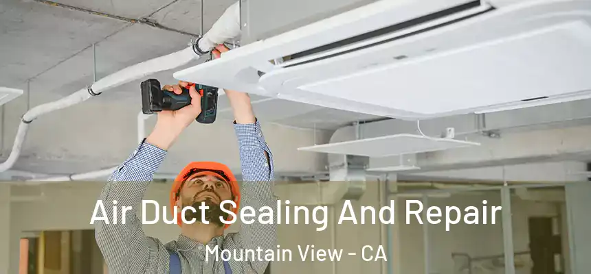 Air Duct Sealing And Repair Mountain View - CA