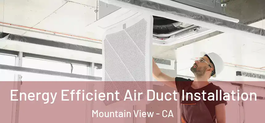 Energy Efficient Air Duct Installation Mountain View - CA