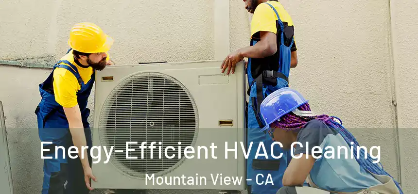 Energy-Efficient HVAC Cleaning Mountain View - CA