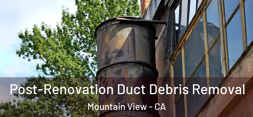Post-Renovation Duct Debris Removal Mountain View - CA